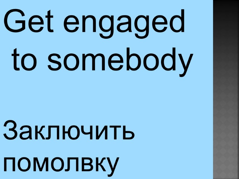 Get engaged  to somebody Заключить  помолвку